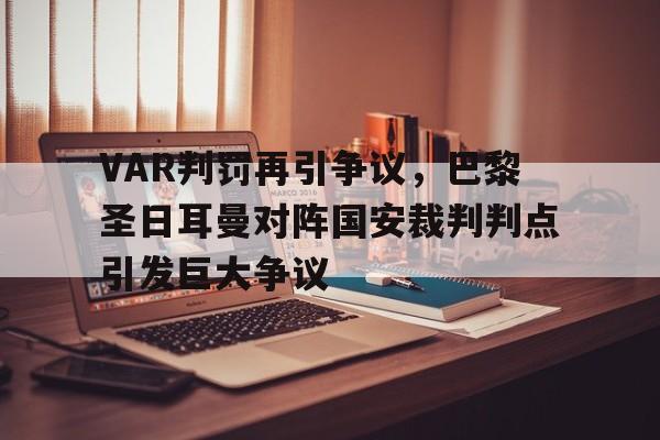 半岛体育-VAR判罚再引争议，巴黎圣日耳曼对阵国安裁判判点引发巨大争议-半岛体育