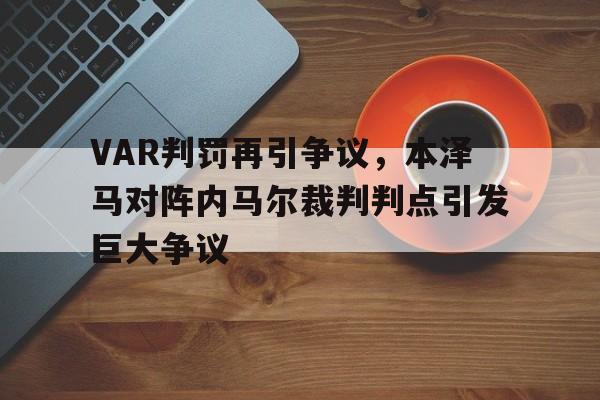 VAR判罚再引争议，本泽马对阵内马尔裁判判点引发巨大争议